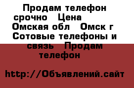 Продам телефон срочно › Цена ­ 4 125 - Омская обл., Омск г. Сотовые телефоны и связь » Продам телефон   